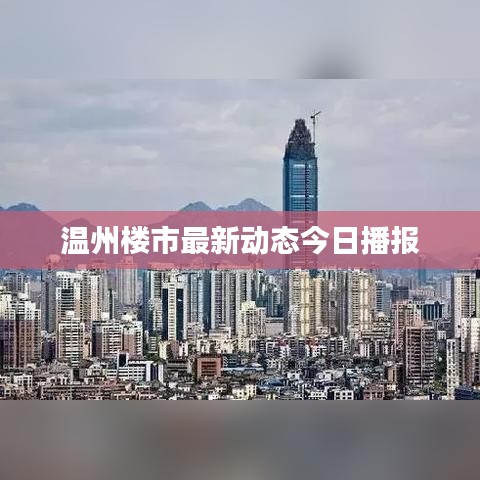 温州楼市最新动态今日播报