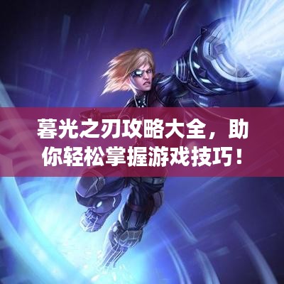 暮光之刃攻略大全,助你轻松掌握游戏技巧!