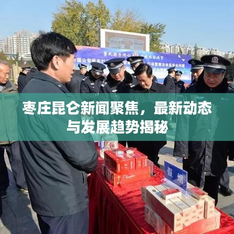 枣庄昆仑新闻聚焦，最新动态与发展趋势揭秘