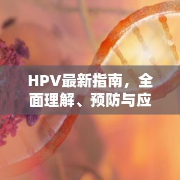 HPV最新指南,全面理解、预防与应对策略