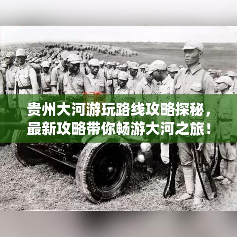贵州大河游玩路线攻略探秘,最新攻略带你畅游大河之旅!