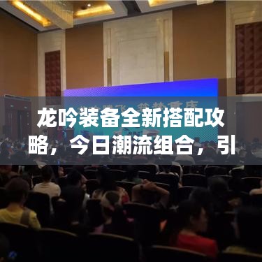 龙吟装备全新搭配攻略，今日潮流组合，引领风潮！