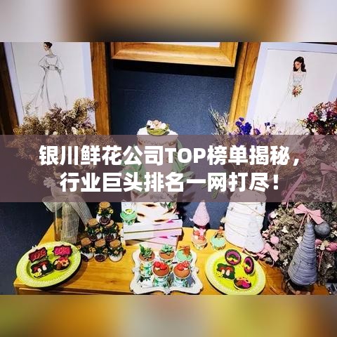 银川鲜花公司TOP榜单揭秘,行业巨头排名一网打尽!