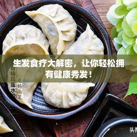 生发食疗大解密，让你轻松拥有健康秀发！