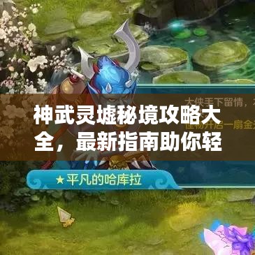 神武灵墟秘境攻略大全,最新指南助你轻松探索!