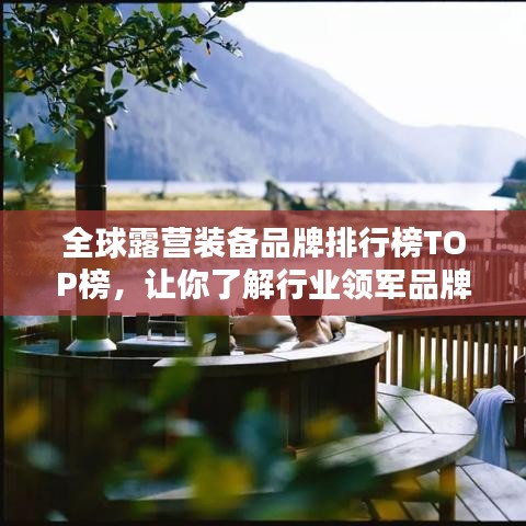 全球露营装备品牌排行榜TOP榜,让你了解行业领军品牌!