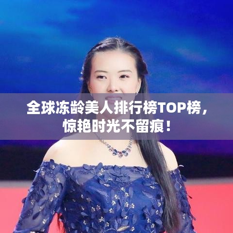 全球冻龄美人排行榜TOP榜，惊艳时光不留痕！