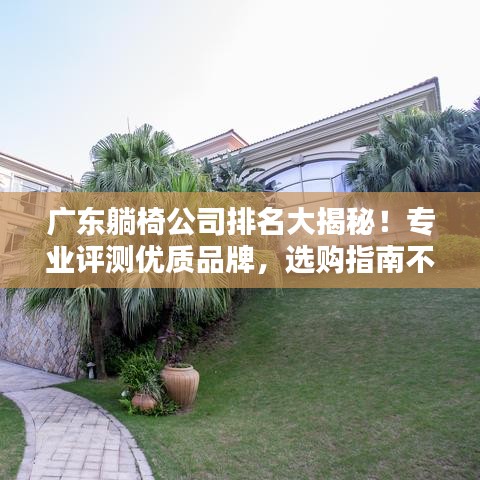 广东躺椅公司排名大揭秘!专业评测优质品牌,选购指南不容错过