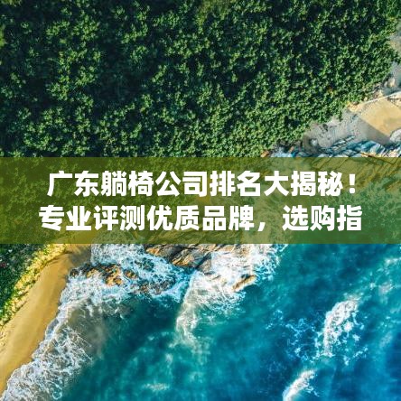 广东躺椅公司排名大揭秘!专业评测优质品牌,选购指南不容错过