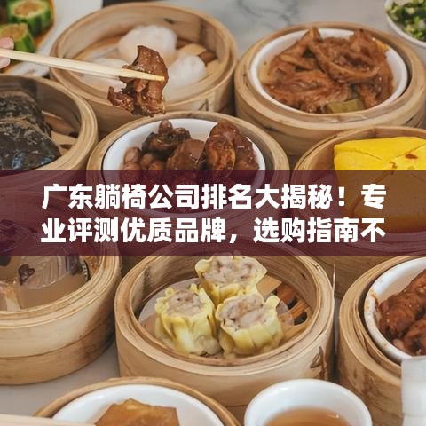 广东躺椅公司排名大揭秘!专业评测优质品牌,选购指南不容错过