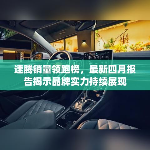 速腾销量领跑榜,最新四月报告揭示品牌实力持续展现