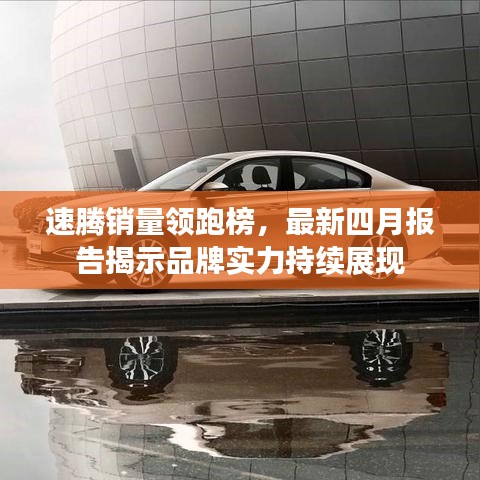 速腾销量领跑榜,最新四月报告揭示品牌实力持续展现