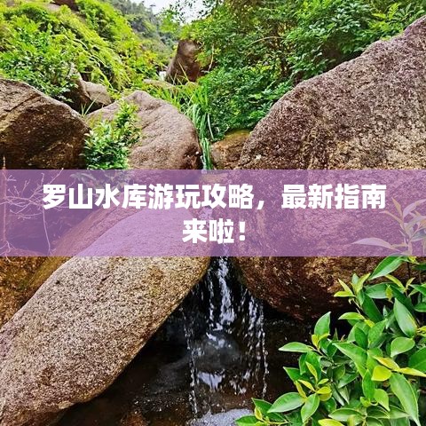 罗山水库游玩攻略,最新指南来啦!