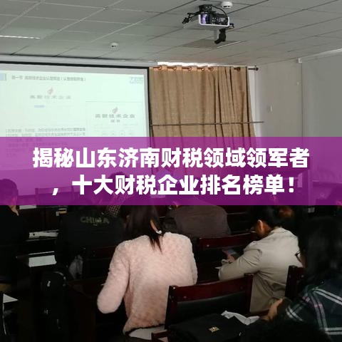 揭秘山东济南财税领域领军者,十大财税企业排名榜单!