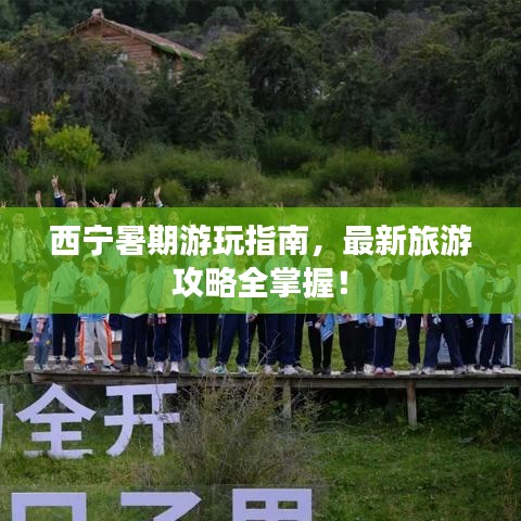 西宁暑期游玩指南,最新旅游攻略全掌握!