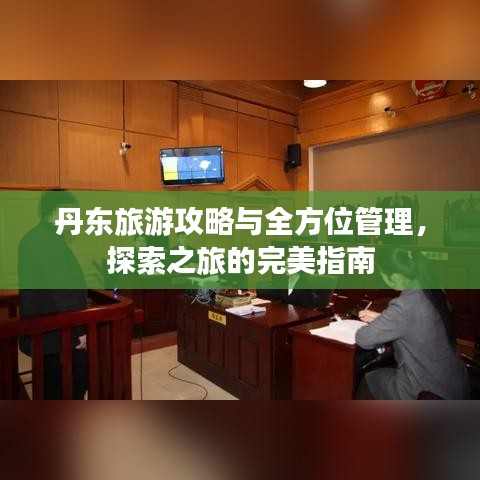 丹东旅游攻略与全方位管理，探索之旅的完美指南
