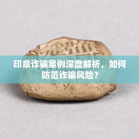 印章诈骗案例深度解析,如何防范诈骗风险?