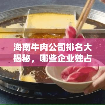 海南牛肉公司排名大揭秘,哪些企业独占鳌头?