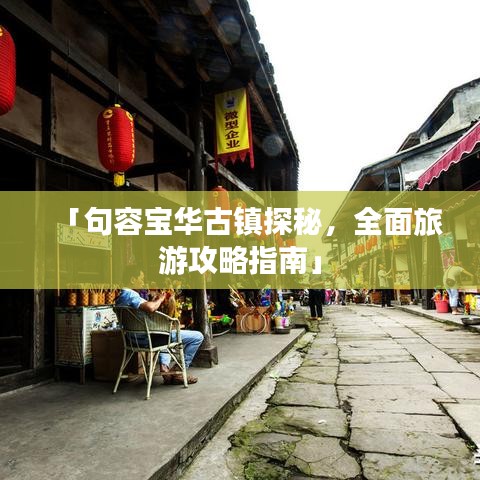 「句容宝华古镇探秘,全面旅游攻略指南」