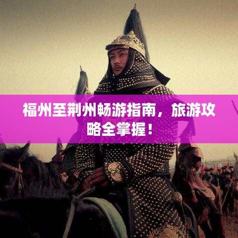 福州至荆州畅游指南,旅游攻略全掌握!