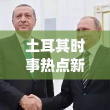 土耳其时事热点新闻头条视频,洞悉动态,掌握全球资讯