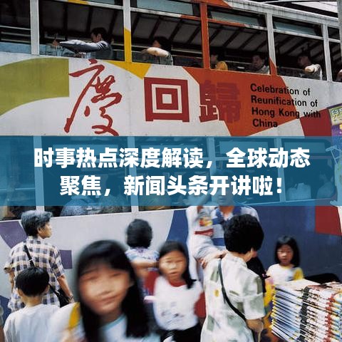时事热点深度解读，全球动态聚焦，新闻头条开讲啦！