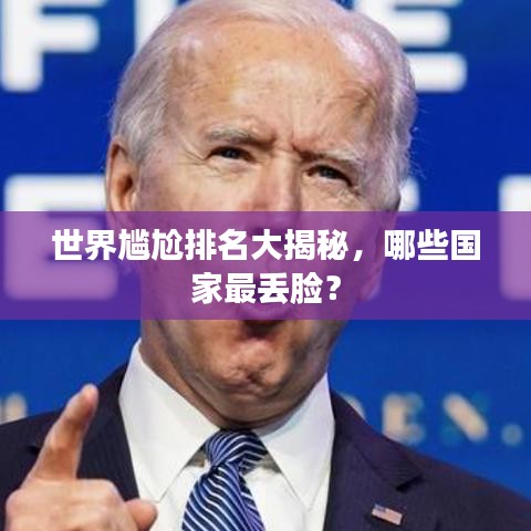 世界尴尬排名大揭秘,哪些国家最丢脸?