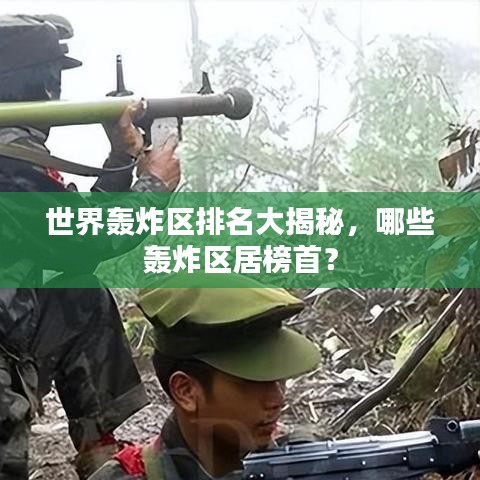 世界轰炸区排名大揭秘,哪些轰炸区居榜首?