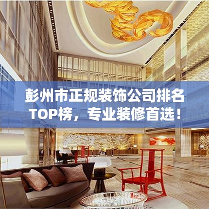 彭州市正规装饰公司排名TOP榜,专业装修首选!