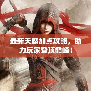 最新天魔加点攻略,助力玩家登顶巅峰!