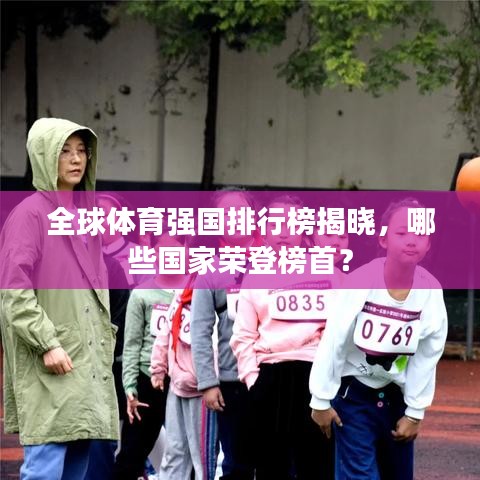 全球体育强国排行榜揭晓,哪些国家荣登榜首?