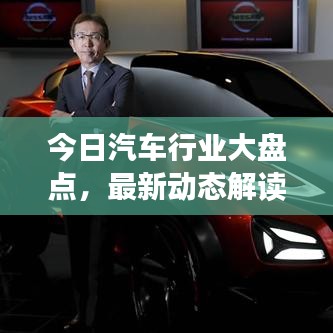 今日汽车行业大盘点,最新动态解读,全方位了解行业资讯