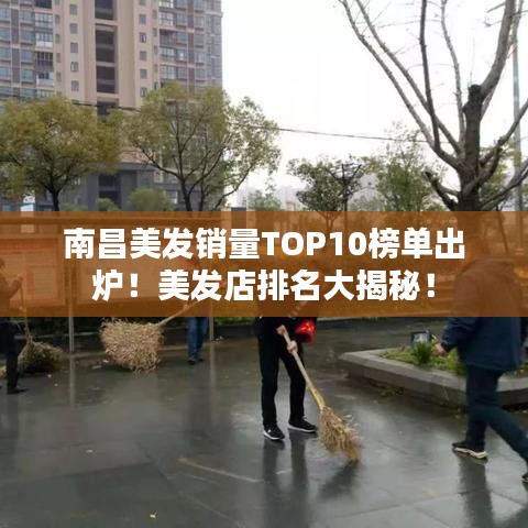 南昌美发销量TOP10榜单出炉!美发店排名大揭秘!