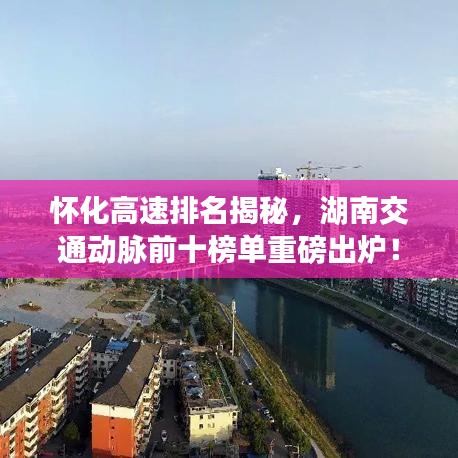 怀化高速排名揭秘,湖南交通动脉前十榜单重磅出炉!