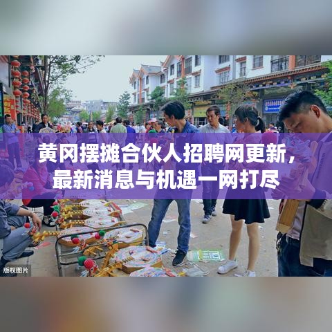 黄冈摆摊合伙人招聘网更新,最新消息与机遇一网打尽