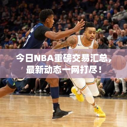 今日NBA重磅交易汇总,最新动态一网打尽!