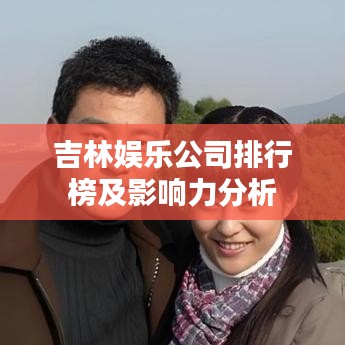 吉林娱乐公司排行榜及影响力分析