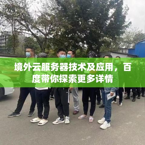 境外云服务器技术及应用,百度带你探索更多详情