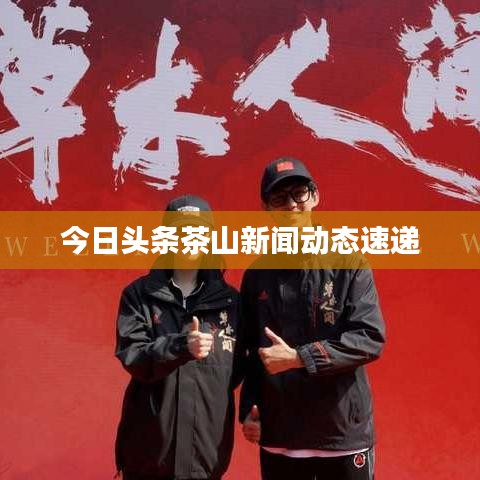 今日头条茶山新闻动态速递