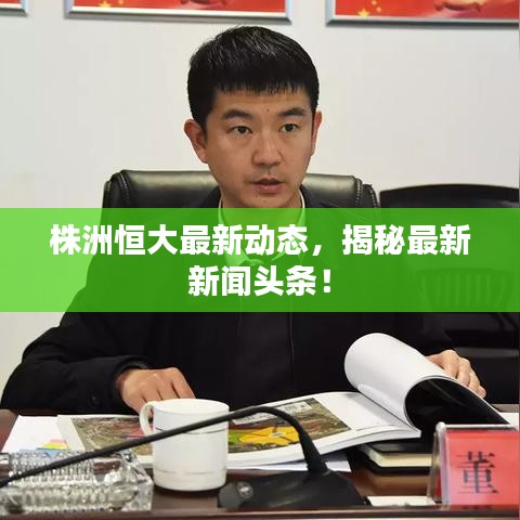 株洲恒大最新动态,揭秘最新新闻头条!