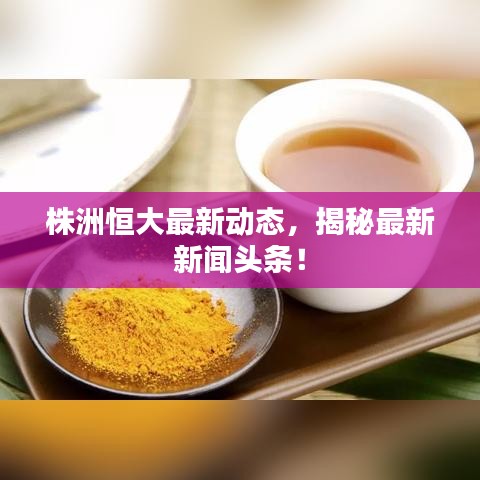 株洲恒大最新动态,揭秘最新新闻头条!