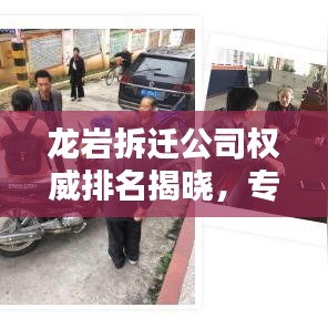 龙岩拆迁公司权威排名揭晓,专业评估一览无余!