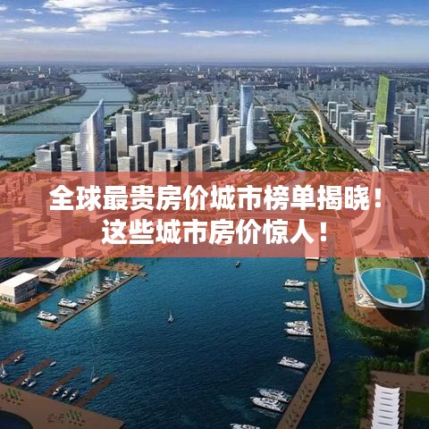 全球最贵房价城市榜单揭晓！这些城市房价惊人！
