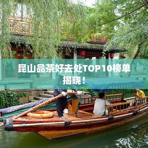 昆山品茶好去处TOP10榜单揭晓!