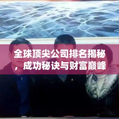 全球顶尖公司排名揭秘,成功秘诀与财富巅峰之路