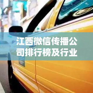 江西微信传播公司排行榜及行业深度分析