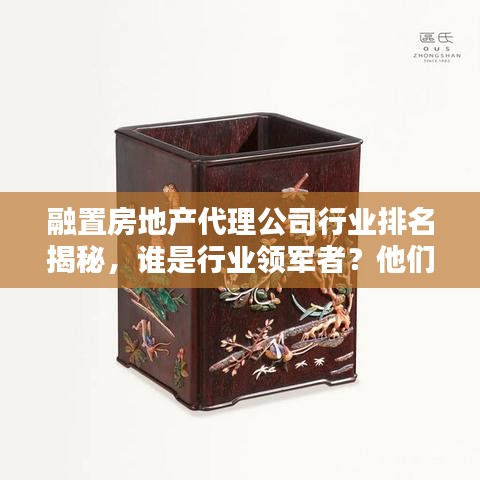 融置房地产代理公司行业排名揭秘,谁是行业领军者?他们的秘密是什么?