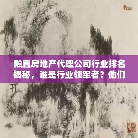 融置房地产代理公司行业排名揭秘,谁是行业领军者?他们的秘密是什么?